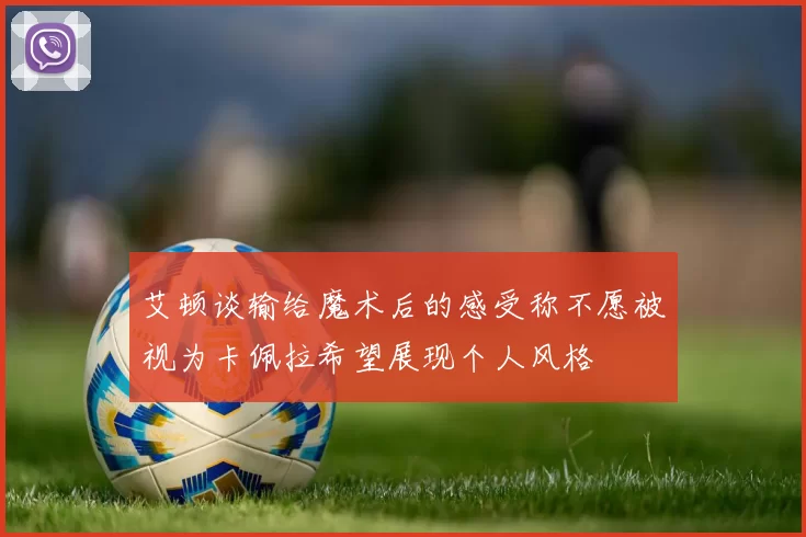 艾顿谈输给魔术后的感受称不愿被视为卡佩拉希望展现个人风格