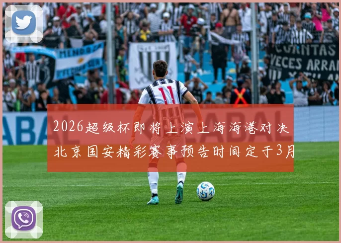 2026超级杯即将上演上海海港对决北京国安精彩赛事预告时间定于3月1日下午15点30分