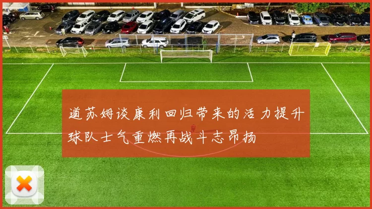 道苏姆谈康利回归带来的活力提升球队士气重燃再战斗志昂扬