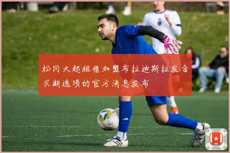 松冈大起租借加盟布拉迪斯拉发含买断选项的官方消息发布