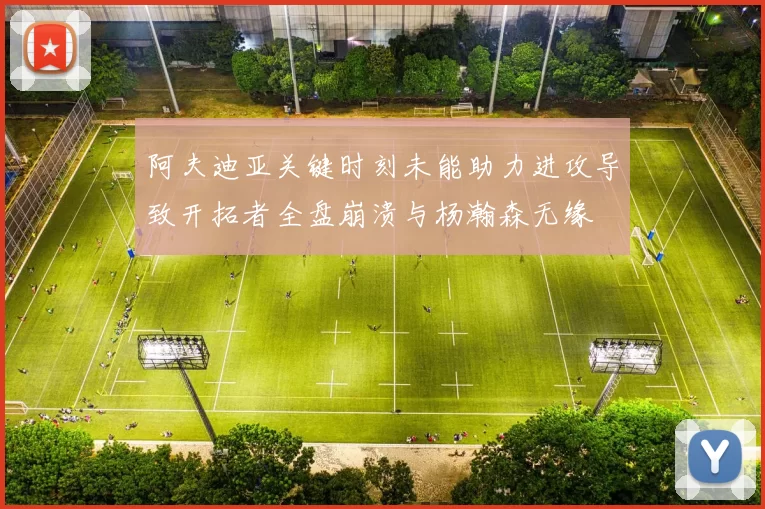 阿夫迪亚关键时刻未能助力进攻导致开拓者全盘崩溃与杨瀚森无缘