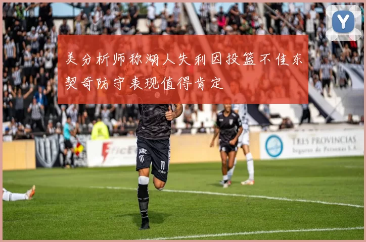美分析师称湖人失利因投篮不佳东契奇防守表现值得肯定