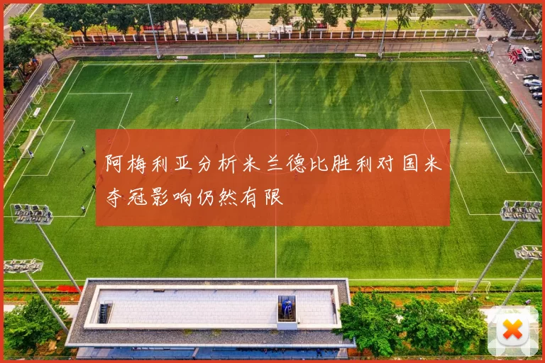 阿梅利亚分析米兰德比胜利对国米夺冠影响仍然有限